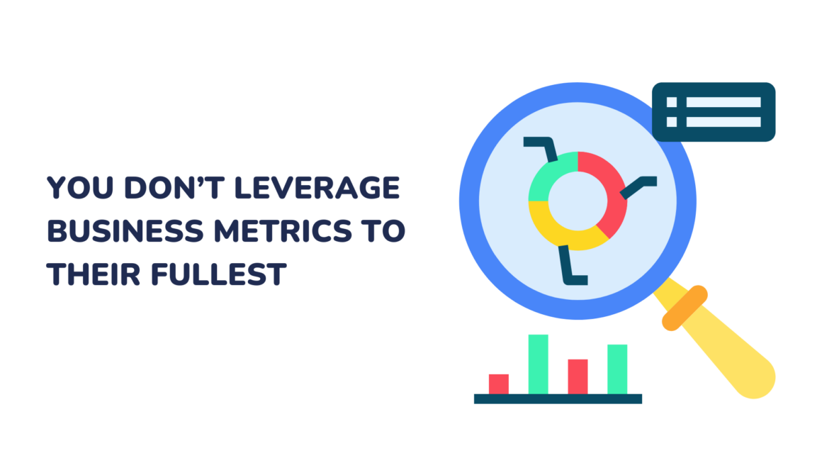 You Don’t Leverage Business Metrics to Their Fullest - your business needs a digital solution